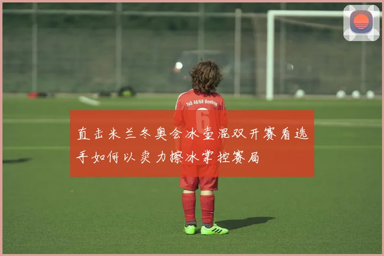 直击米兰冬奥会冰壶混双开赛看选手如何以卖力擦冰掌控赛局