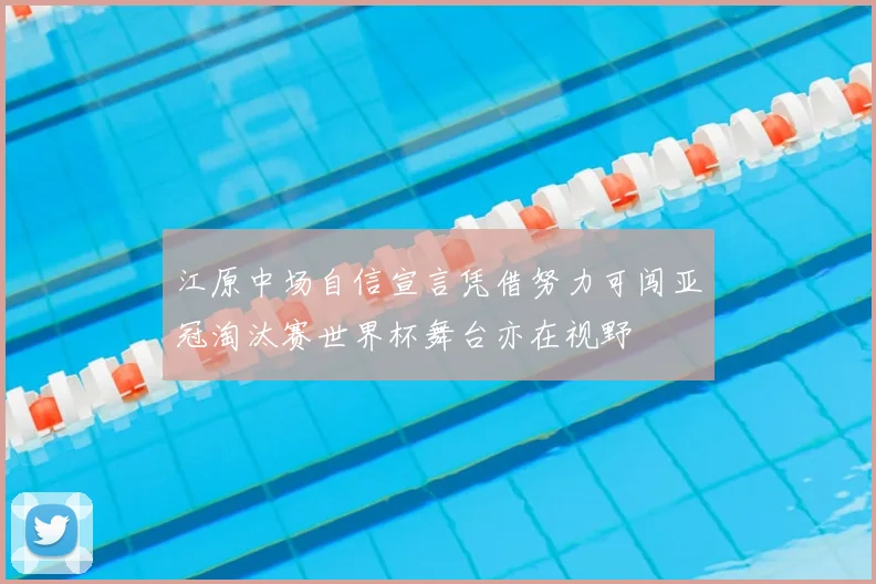 江原中场自信宣言凭借努力可闯亚冠淘汰赛世界杯舞台亦在视野