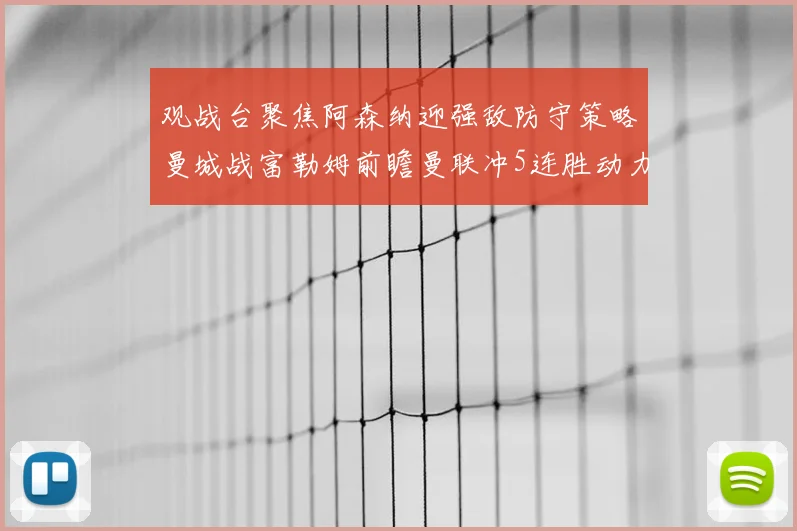 观战台聚焦阿森纳迎强敌防守策略曼城战富勒姆前瞻曼联冲5连胜动力