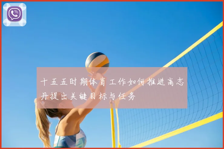 十五五时期体育工作如何推进高志丹提出关键目标与任务