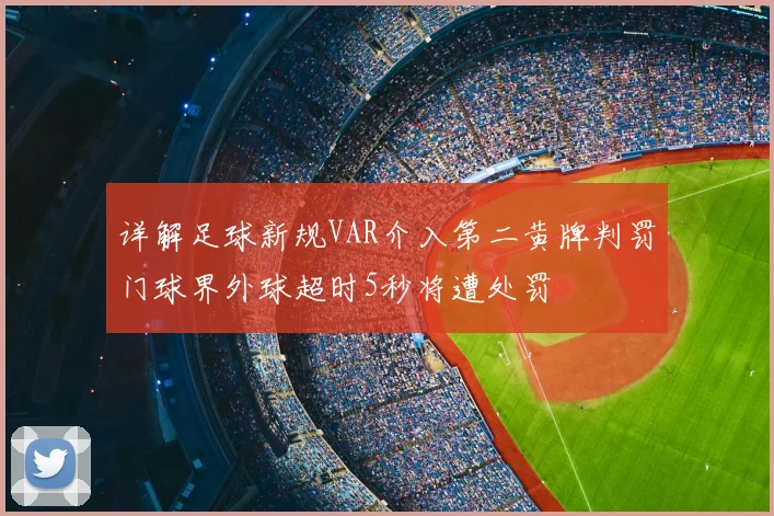 详解足球新规VAR介入第二黄牌判罚门球界外球超时5秒将遭处罚