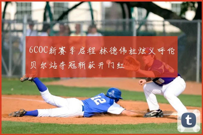 6COC新赛季启程 林德伟杜炫义呼伦贝尔站夺冠斩获开门红