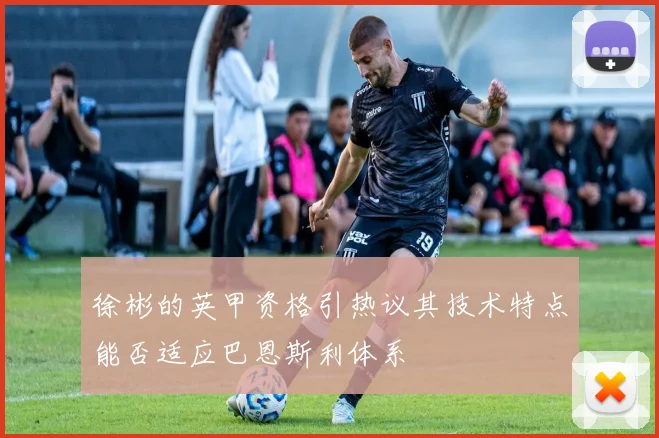 徐彬的英甲资格引热议其技术特点能否适应巴恩斯利体系