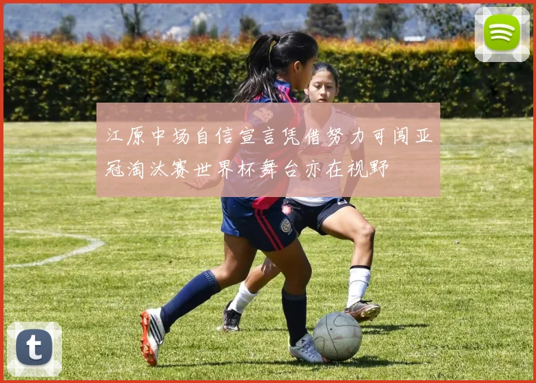 江原中场自信宣言凭借努力可闯亚冠淘汰赛世界杯舞台亦在视野