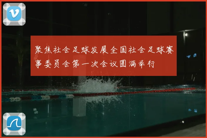 聚焦社会足球发展全国社会足球赛事委员会第一次会议圆满举行