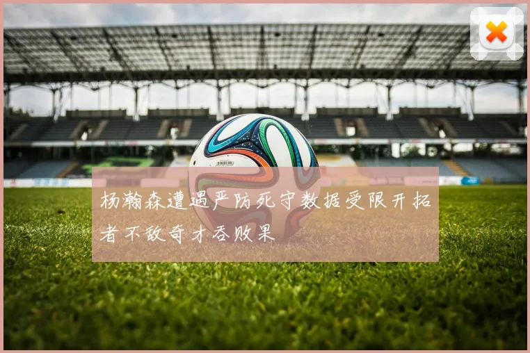 杨瀚森遭遇严防死守数据受限开拓者不敌奇才吞败果
